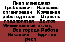 Пиар менеджер Требования › Название организации ­ Компания-работодатель › Отрасль предприятия ­ Другое › Минимальный оклад ­ 25 000 - Все города Работа » Вакансии   . Бурятия респ.